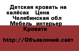 Детская кровать на калёсах › Цена ­ 1 500 - Челябинская обл. Мебель, интерьер » Кровати   